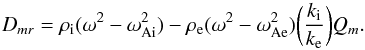 \begin{equation} D_{mr}=\rho_{\rm i}(\omega^2-\omega_{\rm Ai}^2)-\rho_{\rm e}(\omega^2-\omega_{\rm Ae}^2)\bigg(\frac{k_{\rm i}}{k_{\rm e}}\bigg)Q_m.\label{eq:30} \end{equation}