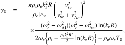 \begin{eqnarray} \gamma_0&=&-\frac{\pi \rho_{\rm i}\rho_{\rm e} k_z^2R}{\rho_c|\triangle_c|}\left(\frac{v_{{\rm s}c}^2}{v_{{\rm s}c}^2+v_{{\rm A}c}^2}\right)^2\nonumber\\ &&\quad\times\frac{(\omega_r^2-\omega_{\rm Ai}^2)(\omega_r^2-\omega_{\rm Ae}^2)\ln(k_{\rm e}R)} {2\omega_r\bigg\{\rho_{\rm i}-\frac{\rho_{\rm e}k_{\rm i}^2R^2}{2}\ln(k_{\rm e}R)\bigg\} -\rho_{\rm e}\omega_rT_0}, \label{eq:40} \end{eqnarray}