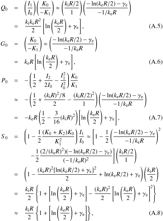 \appendix \setcounter{section}{1} \begin{eqnarray} Q_0&=&\left(\frac{I_1}{I_0}\right)\left(\frac{K_0}{-K_1}\right)\approx\left(\frac{k_{\rm i}R/2}{1}\right)\left(\frac{-\ln(k_{\rm e}R/2)-\gamma_{\rm e}}{-1/k_{\rm e}R}\right) \nonumber\\ &=&\frac{k_{\rm i}k_{\rm e}R^2}{2}\left[\ln\left(\frac{k_{\rm e}R}{2}\right)+\gamma_{\rm e}\right],\label{eq:a5}\\ G_0&=&\left(\frac{K_0}{-K_1}\right)\approx\left(\frac{-\ln(k_{\rm e}R/2)-\gamma_{\rm e}}{-1/k_{\rm e}R}\right)\nonumber\\ &=&k_{\rm e}R\left[\ln\left(\frac{k_{\rm e}R}{2}\right)+\gamma_{\rm e}\right],\label{eq:a6}\\ P_0&=&-\left(\frac{1}{2}+\frac{I_2}{2I_0}-\frac{I_1^2}{I_0^2}\right)\frac{K_0}{K_1}\nonumber\\ &\approx&-\left(\frac{1}{2}+\frac{(k_{\rm i}R)^2/8}{2}-\frac{(k_{\rm i}R/2)^2}{1}\right)\left(\frac{-\ln(k_{\rm e}R/2)-\gamma_{\rm e}}{-1/k_{\rm e}R}\right)\nonumber\\ &=&-k_{\rm e}R\left(\frac{1}{2}-\frac{3}{16}(k_{\rm i}R)^2\right)\left[\ln\left(\frac{k_{\rm e}R}{2}\right)+\gamma_{\rm e}\right],\label{eq:a7}\\ S_0&=&\left(1-\frac{1}{2}\frac{(K_0+K_2)K_0}{K_1^2}\right)\frac{I_1}{I_0} \approx\Bigg[1-\frac{1}{2}\left(\frac{-\ln(k_{\rm e}R/2)-\gamma_{\rm e}}{-1/k_{\rm e}R}\right)^2\nonumber\\&&\quad -\frac{1}{2}\frac{(2/(k_{\rm e}R)^2)(-\ln(k_{\rm e}R/2)-\gamma_{\rm e})}{(-1/k_{\rm e}R)^2}\Bigg]\left(\frac{k_{\rm i}R/2}{1}\right)\nonumber\\ &=&\left(1-\frac{(k_{\rm e}R)^2[\ln(k_{\rm e}R/2)+\gamma_{\rm e}]^2}{2}+\ln(k_{\rm e}R/2)+\gamma_{\rm e}\right)\left(\frac{k_{\rm i}R}{2} \right)\nonumber\\ &=&\frac{k_{\rm i}R}{2}\left\{1+\left[\ln\left(\frac{k_{\rm e}R}{2}\right)+\gamma_{\rm e}\right] -\frac{(k_{\rm e}R)^2}{2}\left[\ln\left(\frac{k_{\rm e}R}{2}\right)+\gamma_{\rm e}\right]^2\right\} \nonumber\\&\approx&\frac{k_{\rm i}R}{2}\left\{1+\left[\ln\left(\frac{k_{\rm e}R}{2}\right)+\gamma_{\rm e}\right]\right\},\label{eq:a8} \end{eqnarray}