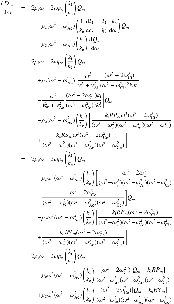 \appendix \setcounter{section}{2} \begin{eqnarray} \frac{{\rm d} D_{mr}}{{\rm d}\omega}&=&2\rho_{\rm i}\omega-2\omega\rho_{\rm e}\left(\frac{k_{\rm i}}{k_{\rm e}}\right)Q_m\nonumber\\ &&\quad-\rho_{\rm e}(\omega^2-\omega_{\rm Ae}^2)\left(\frac{1}{k_{\rm e}}\frac{{\rm d} k_{\rm i}}{{\rm d}\omega}-\frac{k_{\rm i}}{k_{\rm e}^2}\frac{{\rm d} k_{\rm e}}{{\rm d}\omega}\right)Q_m\nonumber\\&&\quad-\rho_{\rm e}(\omega^2-\omega_{\rm Ae}^2)\left(\frac{k_{\rm i}}{k_{\rm e}}\right)\frac{{\rm d}Q_m}{{\rm d}\omega}\nonumber\\ &=&2\rho_{\rm i}\omega-2\omega\rho_{\rm e}\left(\frac{k_{\rm i}}{k_{\rm e}}\right)Q_m\nonumber\\&&\quad+\rho_{\rm e}(\omega^2-\omega_{\rm Ae}^2) \Bigg[\frac{\omega^3}{v_{\rm si}^2+v_{\rm Ai}^2}\frac{(\omega^2-2\omega_{\rm Ci}^2)}{(\omega^2-\omega_{\rm Ci}^2)^2k_{\rm i}k_{\rm e}} \nonumber\\&&\quad-\frac{\omega^3}{v_{\rm se}^2+v_{\rm Ae}^2}\frac{(\omega^2-2\omega_{\rm Ce}^2)k_{\rm i}}{(\omega^2-\omega_{\rm Ce}^2)^2k_{\rm e}^3}\Bigg]Q_m\nonumber\\ &&\quad-\rho_{\rm e}(\omega^2-\omega_{\rm Ae}^2)\left(\frac{k_{\rm i}}{k_{\rm e}}\right) \Bigg[\frac{k_{\rm i}R P_m\omega^3(\omega^2-2\omega_{\rm Ci}^2)}{(\omega^2-\omega_{\rm si}^2)(\omega^2-\omega_{\rm Ai}^2)(\omega^2-\omega_{\rm Ci}^2)} \nonumber\\&&\quad+\frac{k_{\rm e}R S_m\omega^3(\omega^2-2\omega_{\rm Ce}^2)}{(\omega^2-\omega_{\rm se}^2)(\omega^2-\omega_{\rm Ae}^2)(\omega^2-\omega_{\rm Ce}^2)}\Bigg]\nonumber\\ &=&2\rho_{\rm i}\omega-2\omega\rho_{\rm e}\left(\frac{k_{\rm i}}{k_{\rm e}}\right)Q_m\nonumber \\&&\quad-\rho_{\rm e}\omega^3(\omega^2-\omega_{\rm Ae}^2)\left(\frac{k_{\rm i}}{k_{\rm e}}\right) \Bigg[\frac{\omega^2-2\omega_{\rm Ci}^2}{(\omega^2\!-\!\omega_{\rm si}^2)(\omega^2\!-\!\omega_{\rm Ai}^2)(\omega^2\!-\!\omega_{\rm Ci}^2)} \nonumber\\ &&\quad-\frac{\omega^2-2\omega_{\rm Ce}^2}{(\omega^2-\omega_{\rm se}^2)(\omega^2-\omega_{\rm Ae}^2)(\omega^2-\omega_{\rm Ce}^2)}\Bigg]Q_m\nonumber\\ &&\quad-\rho_{\rm e}\omega^3(\omega^2-\omega_{\rm Ae}^2)\left(\frac{k_{\rm i}}{k_{\rm e}}\right) \Bigg[ \frac{k_{\rm i}R P_m(\omega^2-2\omega_{\rm Ci}^2)}{(\omega^2\!-\!\omega_{\rm si}^2)(\omega^2\!-\!\omega_{\rm Ai}^2)(\omega^2\!-\!\omega_{\rm Ci}^2)} \nonumber\\ &&\quad+\frac{k_{\rm e}R S_m(\omega^2-2\omega_{\rm Ce}^2)}{(\omega^2-\omega_{\rm se}^2)(\omega^2-\omega_{\rm Ae}^2)(\omega^2-\omega_{\rm Ce}^2)}\Bigg]\nonumber\\ &=&2\rho_{\rm i}\omega-2\omega\rho_{\rm e}\left(\frac{k_{\rm i}}{k_{\rm e}}\right)Q_m \nonumber\\ &&\quad-\rho_{\rm e}\omega^3(\omega^2-\omega_{\rm Ae}^2)\left(\frac{k_{\rm i}}{k_{\rm e}}\right) \frac{(\omega^2-2\omega_{\rm Ci}^2)\big[Q_m+k_{\rm i}R P_m\big]}{(\omega^2\!-\!\omega_{\rm si}^2)(\omega^2\!-\!\omega_{\rm Ai}^2)(\omega^2\!-\!\omega_{\rm Ci}^2)} \nonumber\\ &&\quad+\rho_{\rm e}\omega^3(\omega^2-\omega_{\rm Ae}^2)\left(\frac{k_{\rm i}}{k_{\rm e}}\right)\frac{(\omega^2-2\omega_{\rm Ce}^2)\big[Q_m-k_{\rm e}R S_m\big]}{(\omega^2\!-\!\omega_{\rm se}^2) (\omega^2\!-\!\omega_{\rm Ae}^2)(\omega^2\!-\!\omega_{\rm Ce}^2)}\cdot\label{eq:b8} \end{eqnarray}