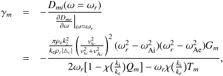\appendix \setcounter{section}{2} \begin{eqnarray} \gamma_m&=&-\frac{D_{mi}(\omega=\omega_r)}{\frac{\partial D_{mr}}{\partial \omega}\big|_{\omega=\omega_r}}\nonumber\\ &=&-\frac{\frac{\pi \rho_{\rm e} k_z^2}{k_{\rm e}\rho_c|\triangle_c|}\left(\frac{v_{{\rm s}c}^2}{v_{{\rm s}c}^2+v_{{\rm A}c}^2}\right)^2 (\omega_r^2-\omega_{\rm Ai}^2)(\omega_r^2-\omega_{\rm Ae}^2)G_m} {2\omega_r\big[1-\chi\big(\frac{k_{\rm i}}{k_{\rm e}}\big)Q_m\big] -\omega_r\chi\big(\frac{k_{\rm i}}{k_{\rm e}}\big)T_m},\label{eq:b9} \end{eqnarray}