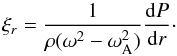 \begin{equation} \xi_r=\frac{1}{\rho(\omega^2-\omega_{\rm A}^2)}\frac{{\rm d}P}{{\rm d}r}\cdot\label{eq:5} \end{equation}