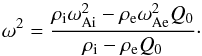 \begin{equation} \omega^2=\frac{\rho_{\rm i}\omega_{\rm Ai}^2-\rho_{\rm e}\omega_{\rm Ae}^2Q_0}{\rho_{\rm i}-\rho_{\rm e}Q_0}\cdot\label{eq:11} \end{equation}