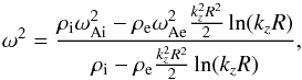 \begin{equation} \omega^2=\frac{\rho_{\rm i}\omega_{\rm Ai}^2-\rho_{\rm e}\omega_{\rm Ae}^2\frac{k_z^2R^2}{2}\ln(k_zR)} {\rho_{\rm i}-\rho_{\rm e}\frac{k_z^2R^2}{2}\ln(k_zR)},\label{eq:12} \end{equation}