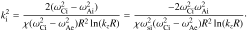 \begin{equation} k_{\rm i}^2=\frac{2(\omega_{\rm Ci}^2-\omega_{\rm Ai}^2)}{\chi(\omega_{\rm Ci}^2-\omega_{\rm Ae}^2)R^2\ln(k_zR)}= \frac{-2\omega_{\rm Ci}^2\omega_{\rm Ai}^2}{\chi\omega_{\rm si}^2(\omega_{\rm Ci}^2-\omega_{\rm Ae}^2)R^2\ln(k_zR)}\cdot \label{eq:18} \end{equation}