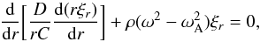 \begin{equation} \frac{{\rm d}}{{\rm d}r}\bigg[\frac{D}{rC}\frac{{\rm d}(r\xi_r)}{{\rm d}r}\bigg]+\rho(\omega^2-\omega_{\rm A}^2)\xi_r=0,\label{eq:20} \end{equation}