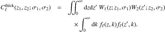 \begin{eqnarray} C^{\mathrm{thick}}_{\ell} (z_1, z_2;\sigma_1, \sigma_2) & = &\iint_0^\infty \mathrm{d} z \mathrm{d} z^\prime \ W_1(z; z_1, \sigma_1) W_2(z^\prime; z_2, \sigma_2)\notag \\ &&\quad \times \int_0^\infty \mathrm{d} k\ f_{\ell}(z, k) f_{\ell}(z^\prime, k). \label{eq-clz1z2-obs} \end{eqnarray}
