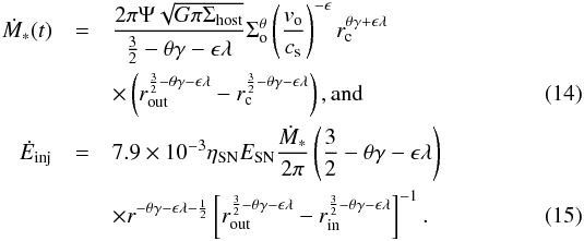 \begin{eqnarray} \label{eq:14} \dot{M}_{*}(t) &= &\frac{2\pi \Psi\sqrt{G\pi\Sigma_{\rm host}}}{\frac{3}{2}-\theta \gamma -\epsilon \lambda} \Sigma^{\theta}_{\rm o}\left(\frac{{v}_{\rm o}}{c_{\rm s}}\right)^{-\epsilon} r^{\theta \gamma +\epsilon \lambda}_{\rm c} \notag \\ &&\times \left(r^{\frac{3}{2}-\theta \gamma -\epsilon \lambda}_{\rm out}-r^{\frac{3}{2}-\theta \gamma -\epsilon \lambda}_{\rm c}\right), \rm{and} \\ \label{eq:15} \dot{E}_{\rm inj}& =&7.9\times 10^{-3}\eta_{\rm SN}E_{\rm SN}\frac{ \dot{M}_{*}}{2\pi} \left(\frac{3}{2}-\theta \gamma -\epsilon \lambda \right) \notag \\ && \times r^{-\theta\gamma-\epsilon\lambda-\frac{1}{2}} \left[r^{\frac{3}{2}-\theta \gamma -\epsilon \lambda}_{\rm out}-r^{\frac{3}{2}-\theta \gamma -\epsilon \lambda}_{\rm in}\right]^{-1}. \end{eqnarray}