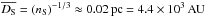 \hbox{$\overline{D_{\rm S}}=(n_{\rm S})^{-1/3}\approx 0.02\,{\rm pc}=4.4\times 10^{3}\,{\rm AU}$}