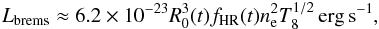 \begin{equation} L_{\rm brems} \approx 6.2 \times 10^{-23} R_{0}^3(t) f_{\rm HR}(t) n_{\rm e}^2 T_8^{1/2}\,{\rm erg\,s^{-1}}, \label{eq_brems_luminosity} \end{equation}