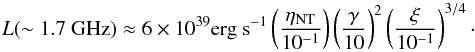 \begin{equation} L(\sim 1.7 \textrm{ GHz})\approx 6 \times 10^{39} \textrm{erg s}^{-1} \left(\frac{\eta_{\rm NT}}{10^{-1}}\right) \left(\frac{\gamma}{10} \right)^2 \left(\frac{\xi}{10^{-1}} \right)^{3/4}\cdot \end{equation}