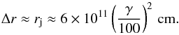 \begin{equation} \label{eq:rj} \Delta r \approx r_{\rm j}\approx 6 \times 10^{11} \left( \frac{\gamma}{100} \right)^2\,\rm{cm}. \end{equation}