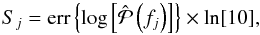 \begin{equation} S_j = \text{err}\left\{\log\left[\hat{\mathcal{P}}\left(f_j\right)\right]\right\} \times \ln[10], \end{equation}