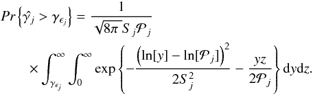 \begin{eqnarray} &&\textit{Pr}\left\{\hat{\gamma _j} > \gamma _{\epsilon _j}\right\} = \frac{1}{\sqrt{8\pi\;}S_j\mathcal{P}_j} \nonumber\\ &&\qquad\times \int_{\gamma _{\epsilon _j}}^{\infty}\int_{0}^{\infty}\exp \left\{-\frac{\left(\ln[y] - \ln[\mathcal{P}_j]\right)^2}{2S^2_j} - \frac{yz}{2\mathcal{P}_j}\right\} \mathrm{d}y\mathrm{d}z. \end{eqnarray}