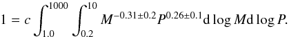 Mathematical equation: \begin{equation} 1=c\int_{1.0}^{1000}\int_{0.2}^{10} M^{-0.31\pm0.2} P^{0.26\pm0.1} {\rm d}\log M {\rm d}\log P . \end{equation}