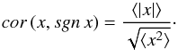 Mathematical equation: \begin{equation} cor \,(x, sgn \,x) = \frac {\langle \vert x\vert \rangle}{\sqrt{\langle x^2 \rangle}}\cdot \label{cor_x} \end{equation}