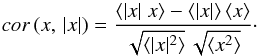 Mathematical equation: \begin{equation} cor \, (x, \,\vert x\vert) =\frac {\langle \vert x \vert \; x \rangle - \langle \vert x\vert \rangle\,\langle x \rangle} {\sqrt {\langle \vert x\vert ^2 \rangle} \, \sqrt {\langle x^2 \rangle}}\cdot \label{cor_xmodx} \end{equation}