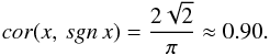 Mathematical equation: \begin{equation} cor(x, \, sgn \,x) = \frac{2 \sqrt{2}}{\pi} \approx 0.90. \label{appr_1} \end{equation}
