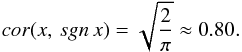 Mathematical equation: \begin{equation} cor(x, \, sgn \,x) = \sqrt{\frac {2}{\pi}} \approx 0.80. \label{appr_2} \end{equation}