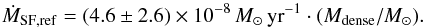 Mathematical equation: \begin{equation} \dot{M}_{\rm{}SF,ref} = (4.6\pm{}2.6)\times{}10^{-8}\,M_{\sun}\,{\rm{}yr}^{-1} \cdot{}(M_{\rm{}dense}/M_{\odot}) . \label{eq:sf-reference} \end{equation}