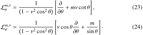 Mathematical equation: \begin{eqnarray} && \mathcal{L}_\theta^{m,\nu} = \frac{1}{\left( 1 - \nu^2 \cos^2 \theta \right)} \left[ \dfrac{\partial}{\partial \theta} + m \nu \cot \theta \right], \label{Ltheta} \\[5pt] && \mathcal{L}_\varphi^{m,\nu} = \frac{1}{\left( 1 - \nu^2 \cos^2 \theta \right)} \left[ \nu \cos \theta \dfrac{\partial}{ \partial \theta} + \frac{m}{\sin \theta} \right]\cdot \end{eqnarray}