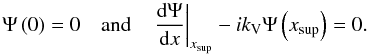 Mathematical equation: \appendix \setcounter{section}{7} \begin{equation} \begin{array}{lcl} \Psi \left( 0 \right) = 0 & \mbox{and} & \left. \dfrac{{\rm d} \Psi}{{\rm d}x} \right|_{ x_{\rm sup}} - i k_{\rm V} \Psi \left( x_{\rm sup} \right) = 0. \end{array} \end{equation}