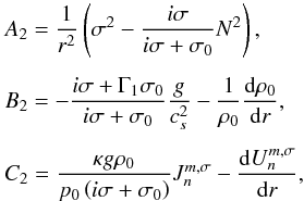 Mathematical equation: \begin{equation} \begin{array}{l} \displaystyle A_2 = \frac{1}{r^2} \left( \sigma^2 - \frac{i \sigma}{i \sigma + \sigma_0} N^2 \right), \\[0.5cm] \displaystyle B_2 = - \frac{i \sigma + \Gamma_1 \sigma_0}{i \sigma + \sigma_0} \frac{g}{c_s^2} - \frac{1}{\rho_0} \dfrac{{\rm d} \rho_0}{{\rm d}r}, \\[0.5cm] \displaystyle C_2 = \frac{\kappa g \rho_0}{p_0 \left( i \sigma + \sigma_0 \right)} J_n^{m,\sigma} - \dfrac{{\rm d} U_n^{m,\sigma}}{{\rm d} r}, \end{array} \label{coefficients2} \end{equation}