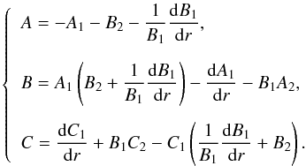 Mathematical equation: \begin{equation} \left\{ \begin{array}{l} \displaystyle A = - A_1 - B_2 - \frac{1}{B_1} \dfrac{{\rm d} B_1}{{\rm d} r}, \\[0.5cm] \displaystyle B = A_1 \left( B_2 + \frac{1}{B_1} \dfrac{{\rm d} B_1}{{\rm d} r} \right) - \dfrac{{\rm d} A_1}{{\rm d}r} - B_1 A_2, \\[0.5cm] \displaystyle C = \dfrac{{\rm d} C_1}{{\rm d} r} + B_1 C_2 - C_1 \left( \frac{1}{B_1} \dfrac{{\rm d} B_1}{{\rm d} r} + B_2 \right). \end{array} \right. \label{coeffsABC} \end{equation}
