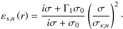 Mathematical equation: \begin{equation} \varepsilon_{s,n} \left( r \right) = \frac{i \sigma + \Gamma_1 \sigma_0}{i \sigma + \sigma_0} \left( \frac{\sigma}{\sigma_{s;n} } \right)^2\cdot \label{epsilon_sn} \end{equation}