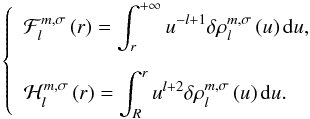 Mathematical equation: \begin{equation} \left\{ \begin{array}{l} \displaystyle \mathcal{F}_{l}^{m,\sigma} \left( r \right) = \int_r^{+ \infty} u^{-l +1} \delta \rho_l^{m,\sigma} \left( u \right) {\rm d}u, \\[0.5cm] \displaystyle \mathcal{H}_{l}^{m,\sigma} \left( r \right) = \int_R^{r} u^{l + 2} \delta \rho_l^{m,\sigma} \left( u \right) {\rm d}u. \end{array} \right. \end{equation}