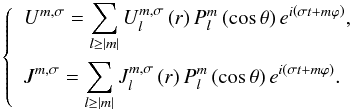 Mathematical equation: \begin{equation} \left\{ \begin{array}{l} \displaystyle U^{m,\sigma} = \sum_{l \geq \left| m \right|} U_l^{m,\sigma} \left( r \right) P_l^m \left( \cos \theta \right) e^{i \left( \sigma t + m \varphi \right)} , \\[0.5cm] \displaystyle J^{m,\sigma} = \sum_{l \geq \left| m \right|} J_l^{m,\sigma} \left( r \right) P_l^m \left( \cos \theta \right) e^{i \left( \sigma t + m \varphi \right)}. \end{array} \right. \label{UJ_Legendre} \end{equation}