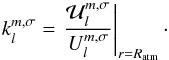 Mathematical equation: \begin{equation} k_{l}^{m,\sigma} = \left. \frac{\mathcal{U}_l^{m, \sigma} }{U_{l}^{m,\sigma} } \right|_{r = R_{\rm atm}}\cdot \label{k} \end{equation}