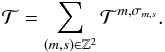 Mathematical equation: \begin{equation} \mathcal{T} = \sum_{ \left( m , s \right) \in \mathbb{Z}^2 } \mathcal{T}^{m,\sigma_{m,s}}. \end{equation}