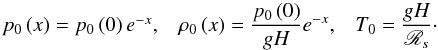 Mathematical equation: \begin{equation} \begin{array}{ccc} p_0 \left( x \right) = p_0 \left( 0 \right) e^{-x}, & \rho_0 \left( x \right) = \displaystyle \frac{p_0 \left( 0 \right)}{g H } e^{-x}, & T_0 = \displaystyle \frac{g H}{\mathscr{R}_s}\cdot \end{array} \end{equation}