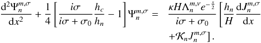 Mathematical equation: \begin{equation} \begin{array}{ll} \displaystyle \dfrac{{\rm d}^2 \Psi_n^{m,\sigma}}{{\rm d}x^2} + \frac{1}{4} \left[ \frac{i \sigma}{i \sigma + \sigma_0} \frac{h_c}{h_n} - 1 \right] \Psi_n^{m,\sigma} = & \! \displaystyle \frac{\kappa H \Lambda_n^{m,\nu} e^{- \frac{x}{2}}}{i \sigma + \sigma_0} \left[ \frac{h_n}{H} \dfrac{{\rm d} J_n^{m,\sigma}}{{\rm d}x} \right. \\[0.3cm] & \! \displaystyle \left. + \mathcal{K}_n J_n^{m,\sigma} \right]. \end{array} \end{equation}