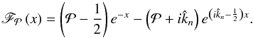 Mathematical equation: \begin{equation} \mathscr{F}_{\mathcal{P}} \left( x \right) = \left( \mathcal{P} - \frac{1}{2} \right) e^{-x} - \left( \mathcal{P} + i \hat{k}_n \right) e^{ \left( i \hat{k}_n - \frac{1}{2} \right) x }. \end{equation}
