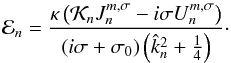 Mathematical equation: \begin{equation} \mathcal{E}_n = \frac{\kappa \left( \mathcal{K}_n J_n^{m,\sigma} - i \sigma U_n^{m,\sigma} \right)}{ \left( i \sigma + \sigma_0 \right) \left( \hat{k}_n^2 + \frac{1}{4} \right)}\cdot \end{equation}