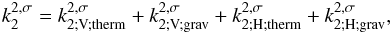 Mathematical equation: \begin{equation} k_2^{2,\sigma} = k_{\rm 2; \mybf{V} ; therm}^{2,\sigma} + k_{\rm 2;\mybf{V} ; grav}^{2,\sigma} + k_{\rm 2 ; \mybf{H} ; therm}^{2,\sigma} + k_{\rm 2;\mybf{H};grav}^{2,\sigma}, \end{equation}