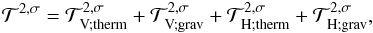 Mathematical equation: \begin{equation} \mathcal{T}^{ 2,\sigma} = \mathcal{T}^{ 2,\sigma}_{\rm \mybf{V}; therm} + \mathcal{T}^{ 2,\sigma}_{\rm \mybf{V} ; grav} + \mathcal{T}^{ 2,\sigma}_{\rm \mybf{H} ; therm} + \mathcal{T}^{ 2,\sigma}_{\rm \mybf{H} ; grav}, \end{equation}