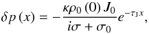 Mathematical equation: \begin{equation} \delta p \left( x \right) = - \frac{\kappa \rho_0 \left( 0 \right) J_0}{i \sigma + \sigma_0} e^{- \tau_{\rm J} x}, \end{equation}