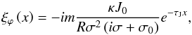 Mathematical equation: \begin{equation} \xi_\varphi \left( x \right) = - i m \frac{\kappa J_0}{R \sigma^2 \left( i \sigma + \sigma_0 \right) } e^{- \tau_{\rm J} x}, \end{equation}