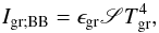 Mathematical equation: \begin{equation} I_{\rm gr ; BB} = \epsilon_{\rm gr} \mathscr{S} T_{\rm gr}^4, \end{equation}