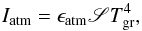 Mathematical equation: \begin{equation} I_{\rm atm} = \epsilon_{\rm atm} \mathscr{S} T_{\rm gr}^4, \end{equation}