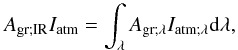 Mathematical equation: \begin{equation} A_{\rm gr ; IR} I_{\rm atm} = \int_\lambda A_{\rm gr;\lambda} I_{\rm atm;\lambda} {\rm d} \lambda, \end{equation}