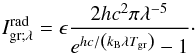 Mathematical equation: \begin{equation} I_{\rm gr ; \lambda}^{\rm rad} = \epsilon \frac{2 h c^2 \pi \lambda^{-5}}{ e^{hc/ \left( k_{\rm B} \lambda T_{\rm gr} \right) } - 1 }\cdot \end{equation}