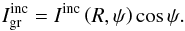 Mathematical equation: \begin{equation} I_{\rm gr}^{\rm inc} = I^{\rm inc} \left( R , \psi \right) \cos \psi. \end{equation}
