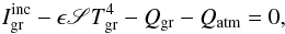 Mathematical equation: \begin{equation} I_{\rm gr}^{\rm inc} - \epsilon \mathscr{S} T_{\rm gr}^4 - Q_{\rm gr} - Q_{\rm atm} = 0, \label{bilan} \end{equation}