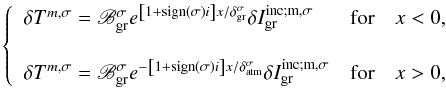Mathematical equation: \begin{equation} \left\{ \begin{array}{lcl} \delta T^{m,\sigma} = \mathscr{B}_{\rm gr}^{\sigma} e^{ \left[ 1 + {\rm sign} \left( \sigma \right) i \right] x/\delta_{\rm gr}^{\sigma} } \delta I_{\rm gr}^{\rm inc ; {m,\sigma}} & \mbox{for} & x < 0, \\ \vspace{0.01mm}\\ \delta T^{m,\sigma} = \mathscr{B}_{\rm gr}^{\sigma} e^{- \left[ 1 + {\rm sign} \left( \sigma \right) i \right] x/\delta_{\rm atm}^\sigma} \delta I_{\rm gr}^{\rm inc ; {m,\sigma}} & \mbox{for} & x > 0, \\ \end{array} \right. \label{deltaTbl} \end{equation}
