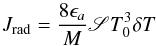 Mathematical equation: \begin{equation} J_{\rm rad} = \frac{8 \epsilon_a}{M} \mathscr{S} T_0^3 \delta T \label{phirad2} \end{equation}