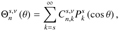 Mathematical equation: \appendix \setcounter{section}{1} \begin{equation} \Theta_n^{s, \nu} \left( \theta \right) = \sum_{k = s}^{\infty} C_{n,k}^{s,\nu} P_k^s \left( \cos \theta \right), \label{coeff_HPlm} \end{equation}